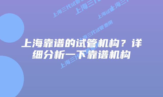 上海靠谱的试管机构？详细分析一下靠谱机构