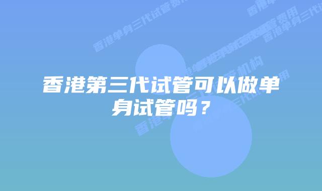 香港第三代试管可以做单身试管吗？
