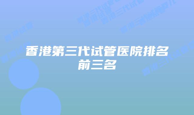 香港第三代试管医院排名前三名