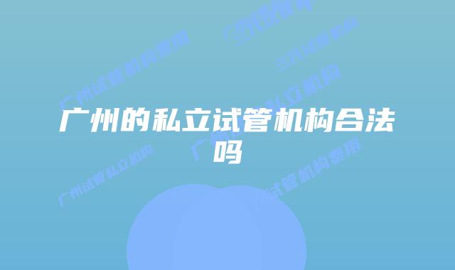 广州的私立试管机构合法吗