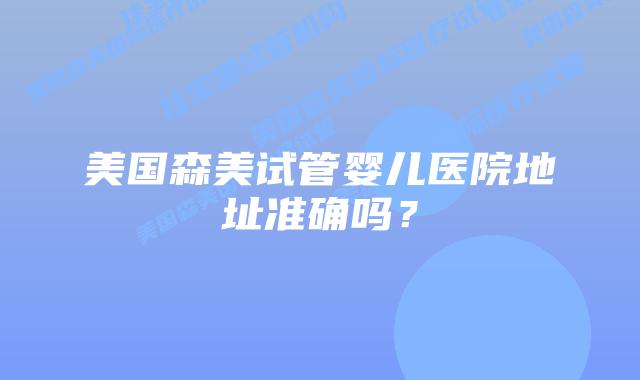 美国森美试管婴儿医院地址准确吗？