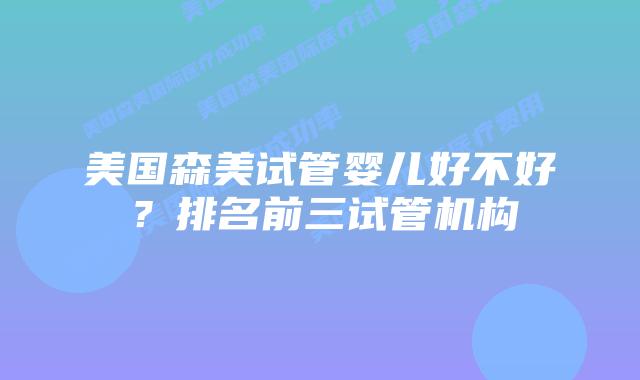 美国森美试管婴儿好不好？排名前三试管机构