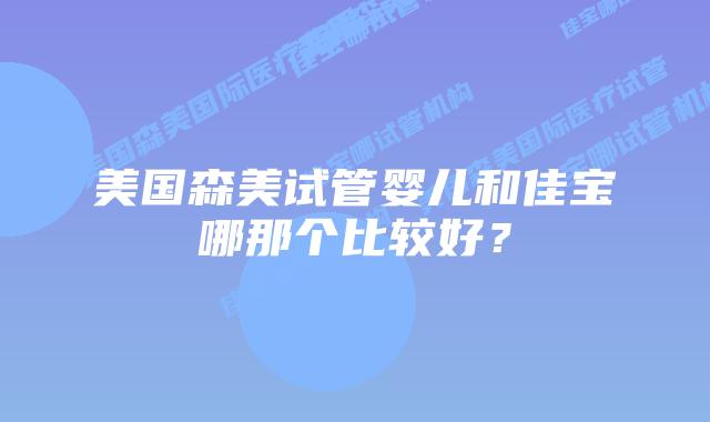 美国森美试管婴儿和佳宝哪那个比较好？