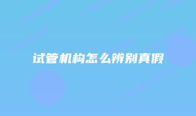 试管机构怎么辨别真假