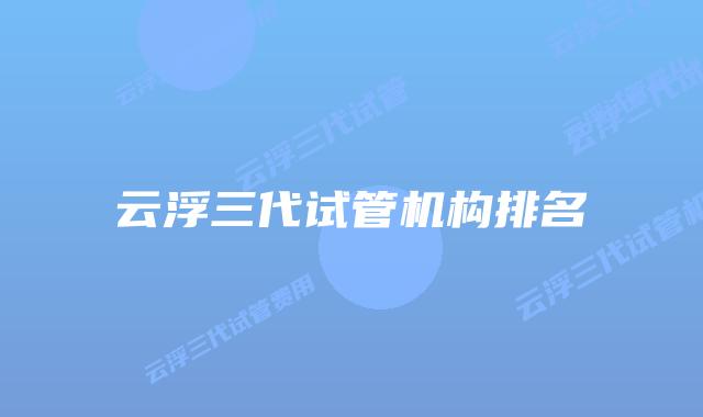 云浮三代试管机构排名