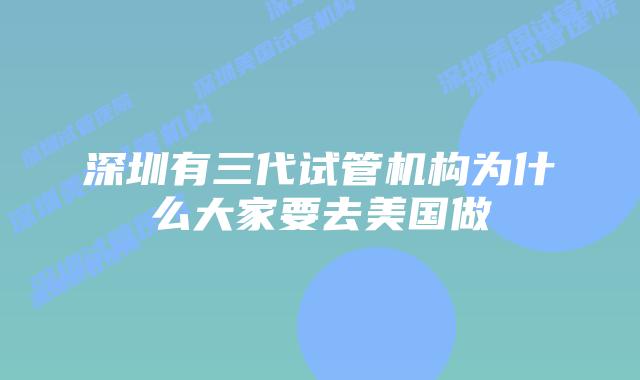 深圳有三代试管机构为什么大家要去美国做