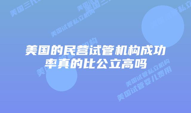 美国的民营试管机构成功率真的比公立高吗