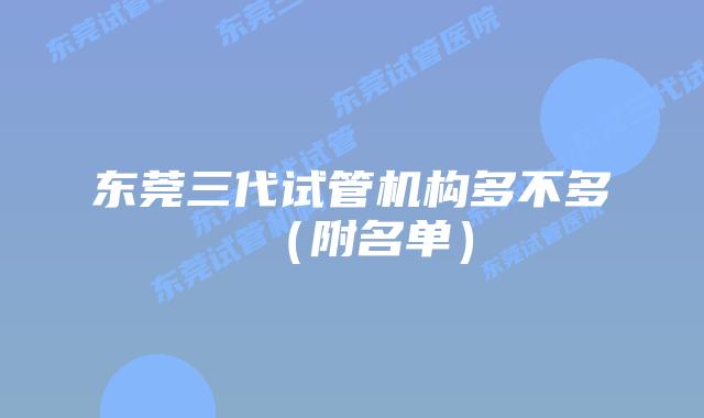 东莞三代试管机构多不多(附名单)