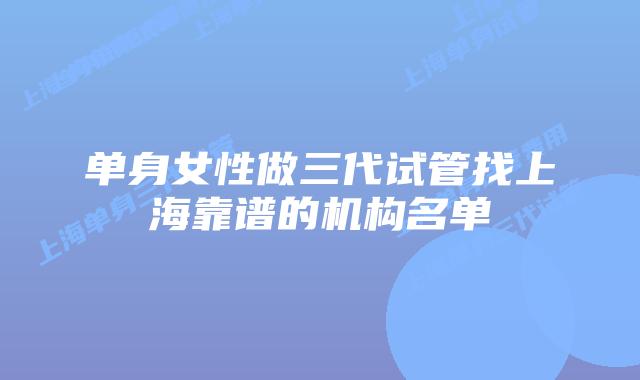 单身女性做三代试管找上海靠谱的机构名单