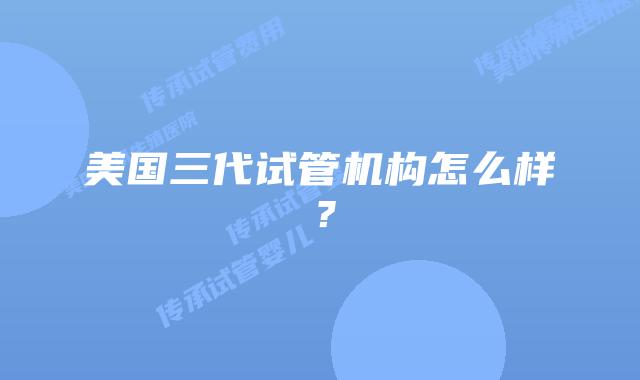美国三代试管机构怎么样？