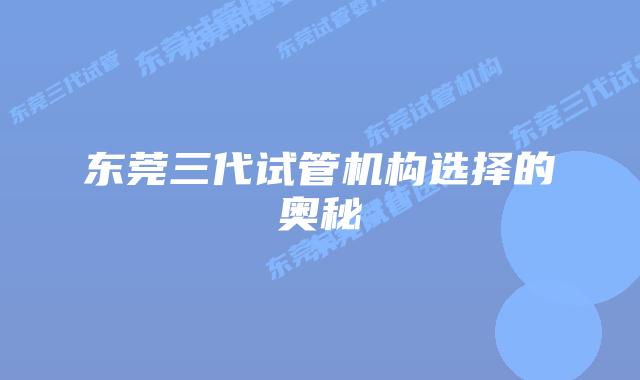 东莞三代试管机构选择的奥秘
