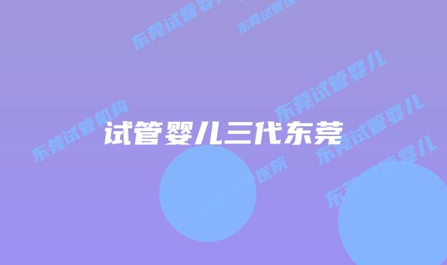 试管婴儿三代东莞