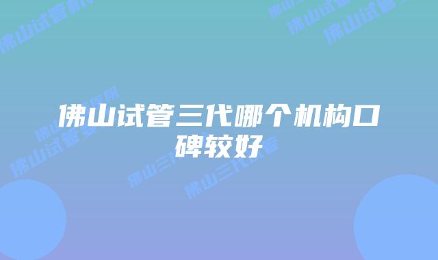 佛山试管三代哪个机构口碑较好