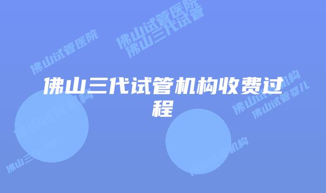 佛山三代试管机构收费过程