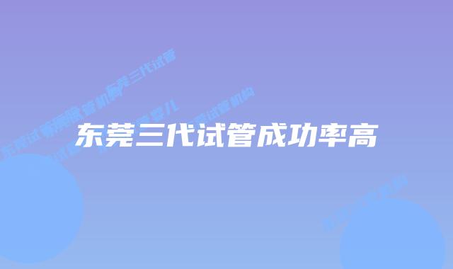 东莞三代试管成功率高