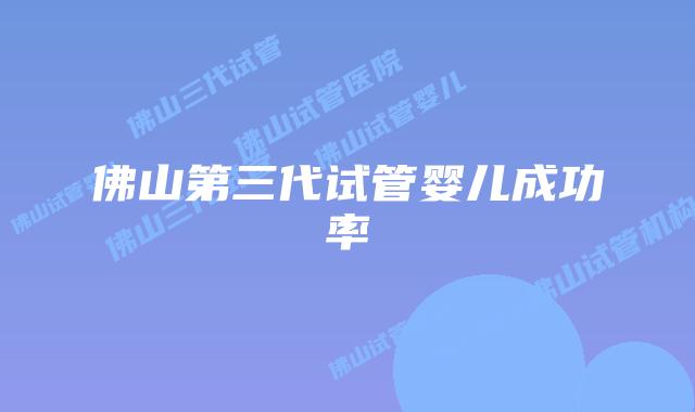 佛山第三代试管婴儿成功率
