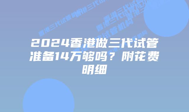 2024香港做三代试管准备14万够吗？附花费明细