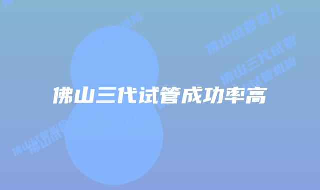 佛山三代试管成功率高