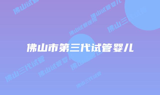 佛山市第三代试管婴儿