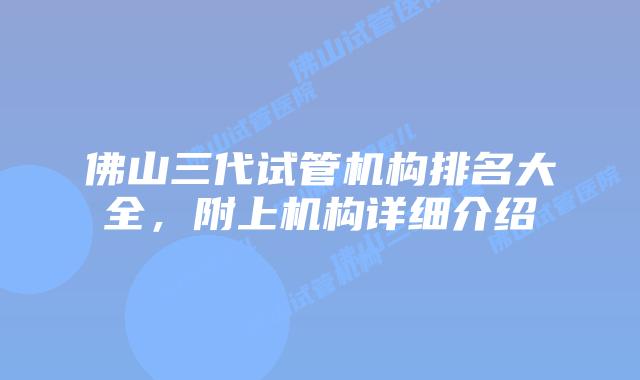 佛山三代试管机构排名大全，附上机构详细介绍