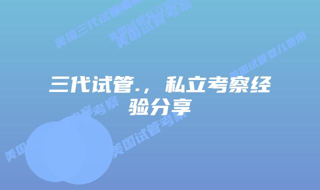 三代试管.,私立考察经验分享