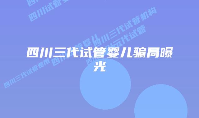 四川三代试管婴儿骗局曝光