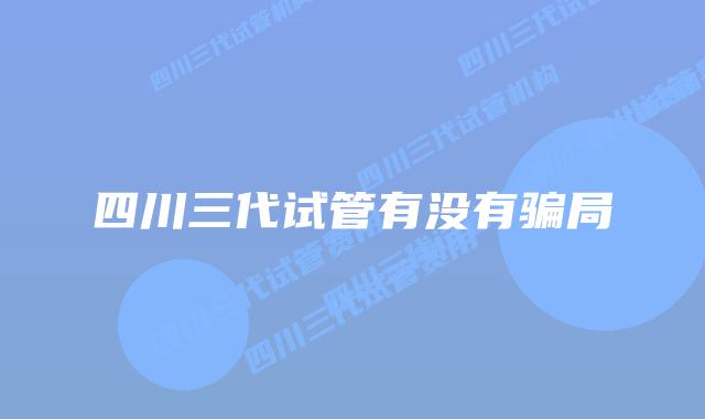 四川三代试管有没有骗局