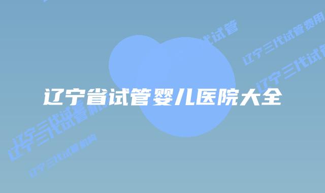 辽宁省试管婴儿医院大全