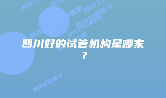 四川好的试管机构是哪家？