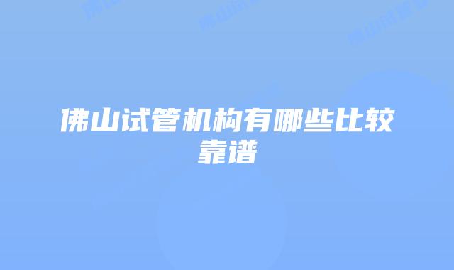 佛山试管机构有哪些比较靠谱