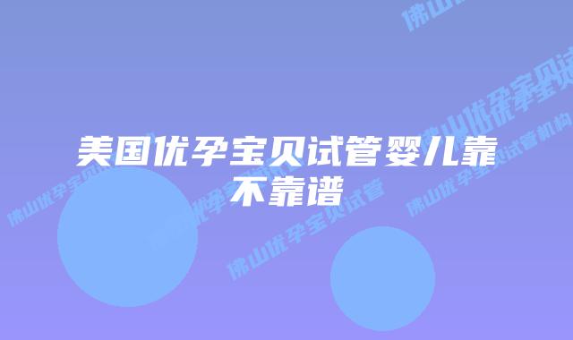 美国优孕宝贝试管婴儿靠不靠谱