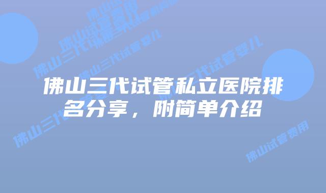 佛山三代试管私立医院排名分享，附简单介绍