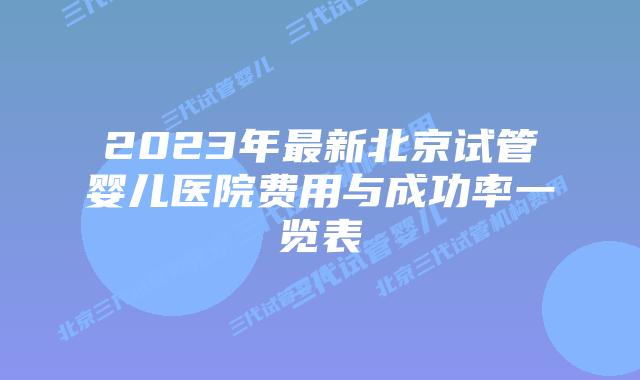 2023年最新北京试管婴儿医院费用与成功率一览表