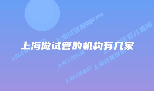 上海做试管的机构有几家