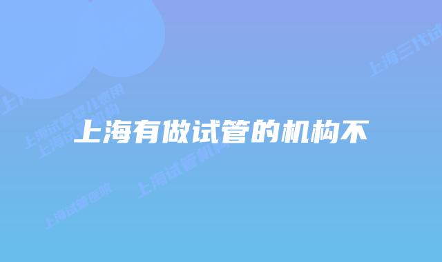 上海有做试管的机构不