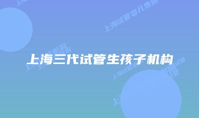 上海三代试管生孩子机构