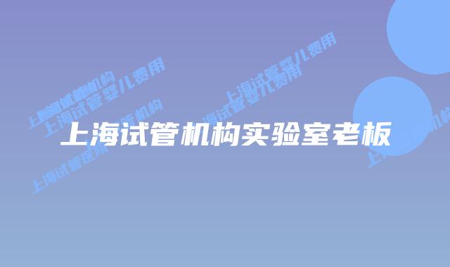 上海试管机构实验室老板