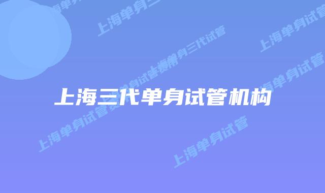上海三代单身试管机构