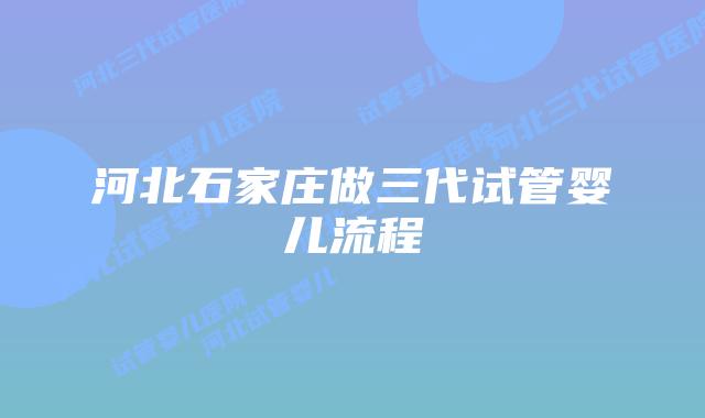 河北石家庄做三代试管婴儿流程