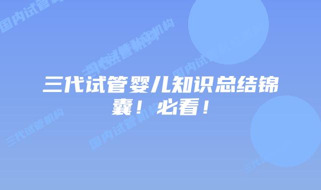 三代试管婴儿知识总结锦囊！必看！