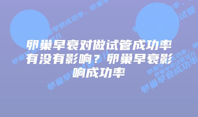 卵巢早衰对做试管成功率有没有影响?卵巢早衰影响成功率
