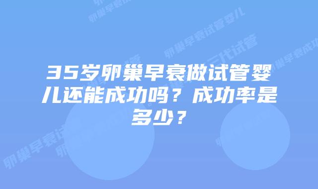 35岁卵巢早衰做试管婴儿还能成功吗？成功率是多少？