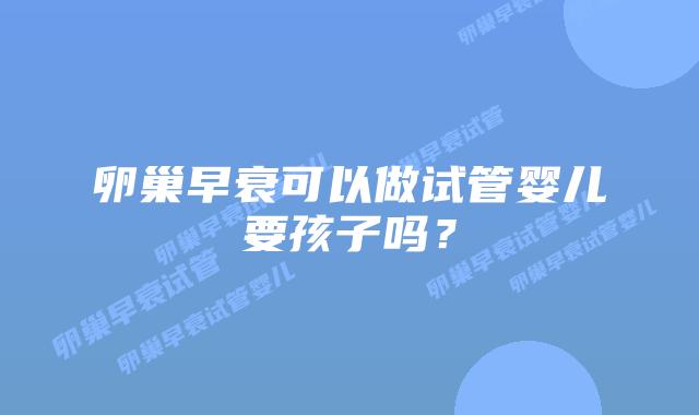 卵巢早衰可以做试管婴儿要孩子吗？