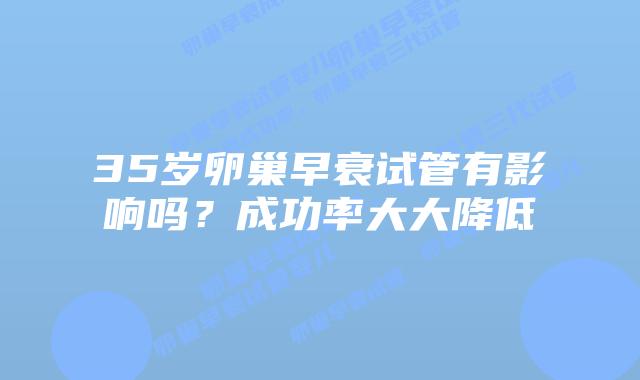 35岁卵巢早衰试管有影响吗？成功率大大降低