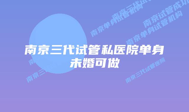 南京三代试管私医院单身未婚可做