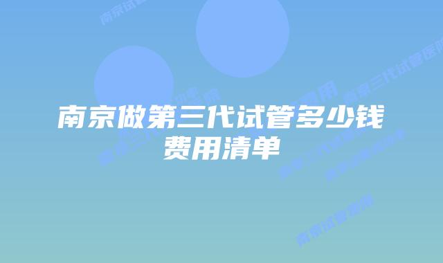 南京做第三代试管多少钱费用清单