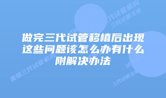 做完三代试管移植后出现这些问题该怎么办有什么附解决办法