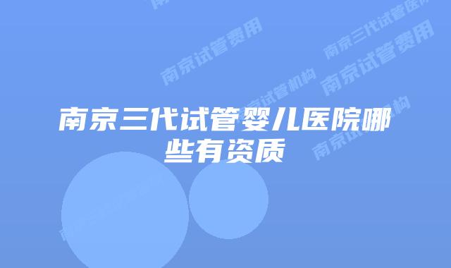 南京三代试管婴儿医院哪些有资质