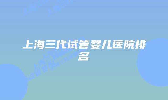 上海三代试管婴儿医院排名