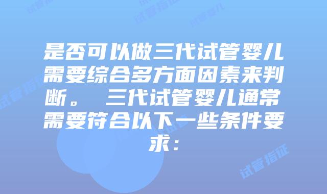 是否可以做三代试管婴儿需要综合多方面因素来判断。 三代试管婴儿通常需要符合以下一些条件要求：